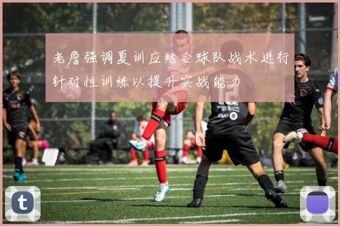 老詹强调夏训应结合球队战术进行针对性训练以提升实战能力
