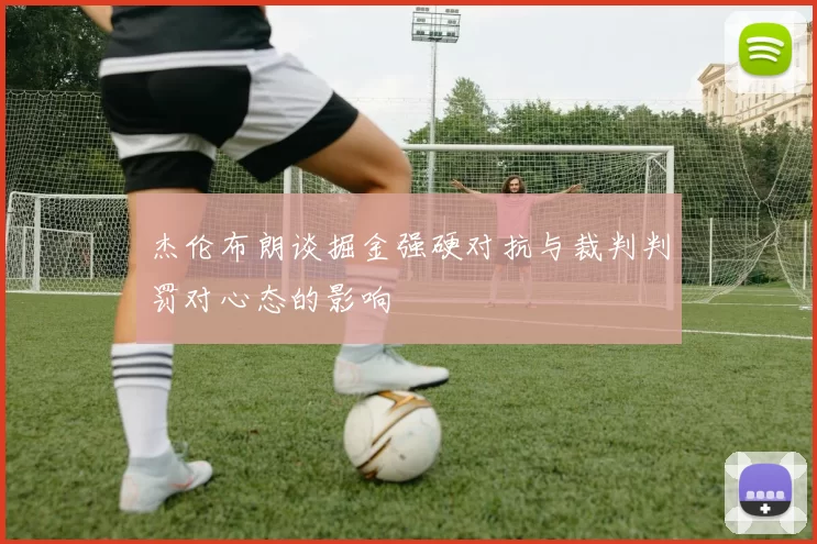 杰伦布朗谈掘金强硬对抗与裁判判罚对心态的影响