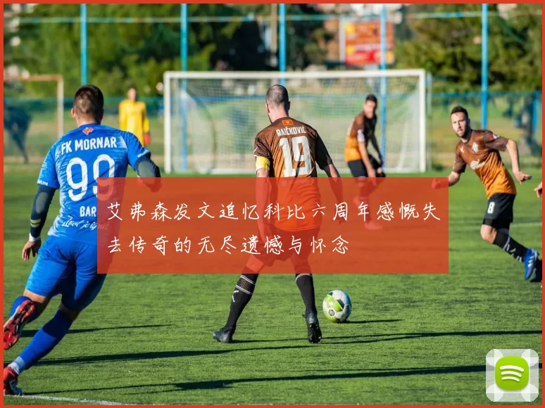 艾弗森发文追忆科比六周年感慨失去传奇的无尽遗憾与怀念